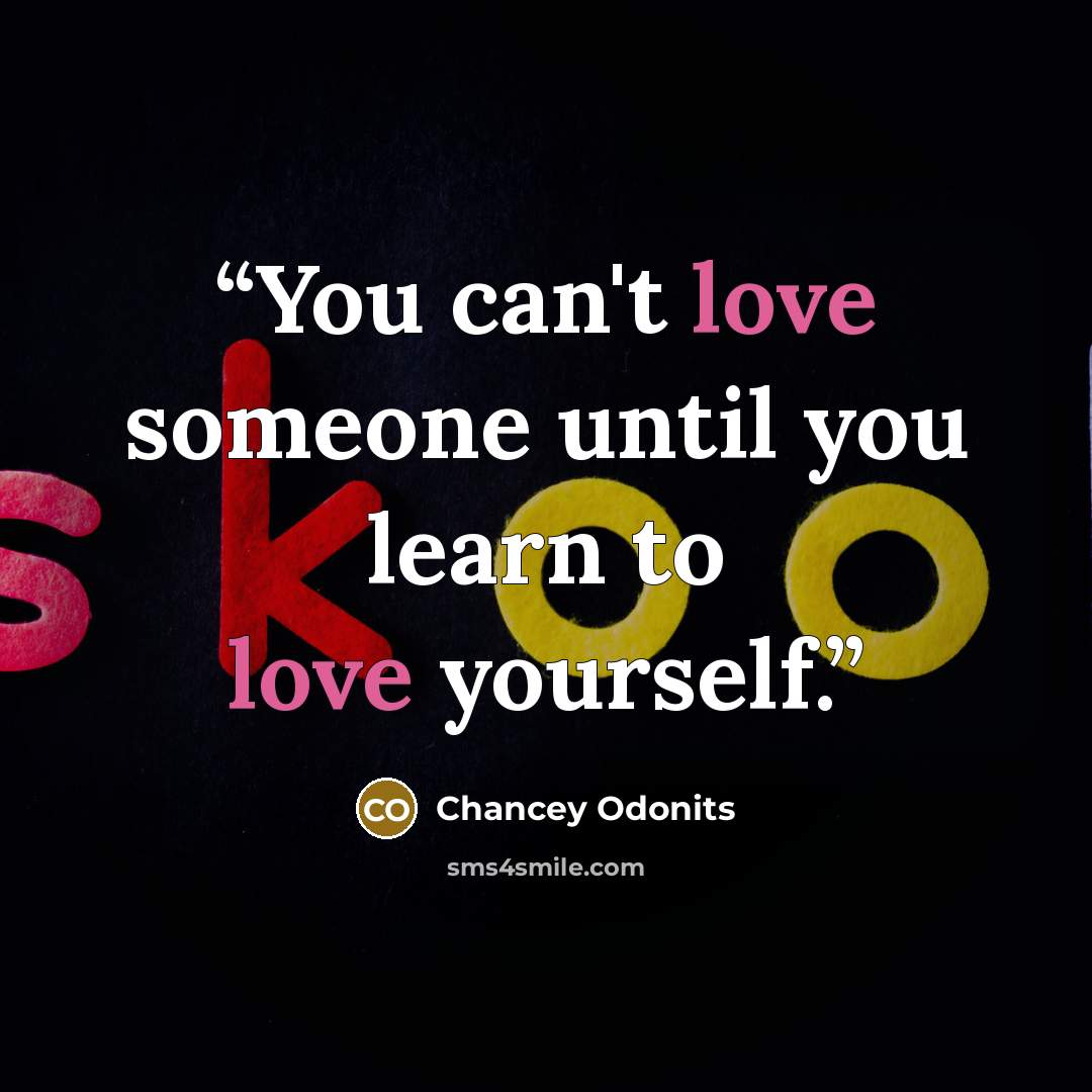 “You can't love someone until you learn to love yourself.” quote by Chancey Odonits