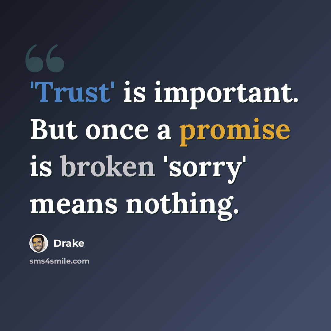 “'Trust' is important. But once a promise is broken 'sorry' means nothing.” quote by Drake