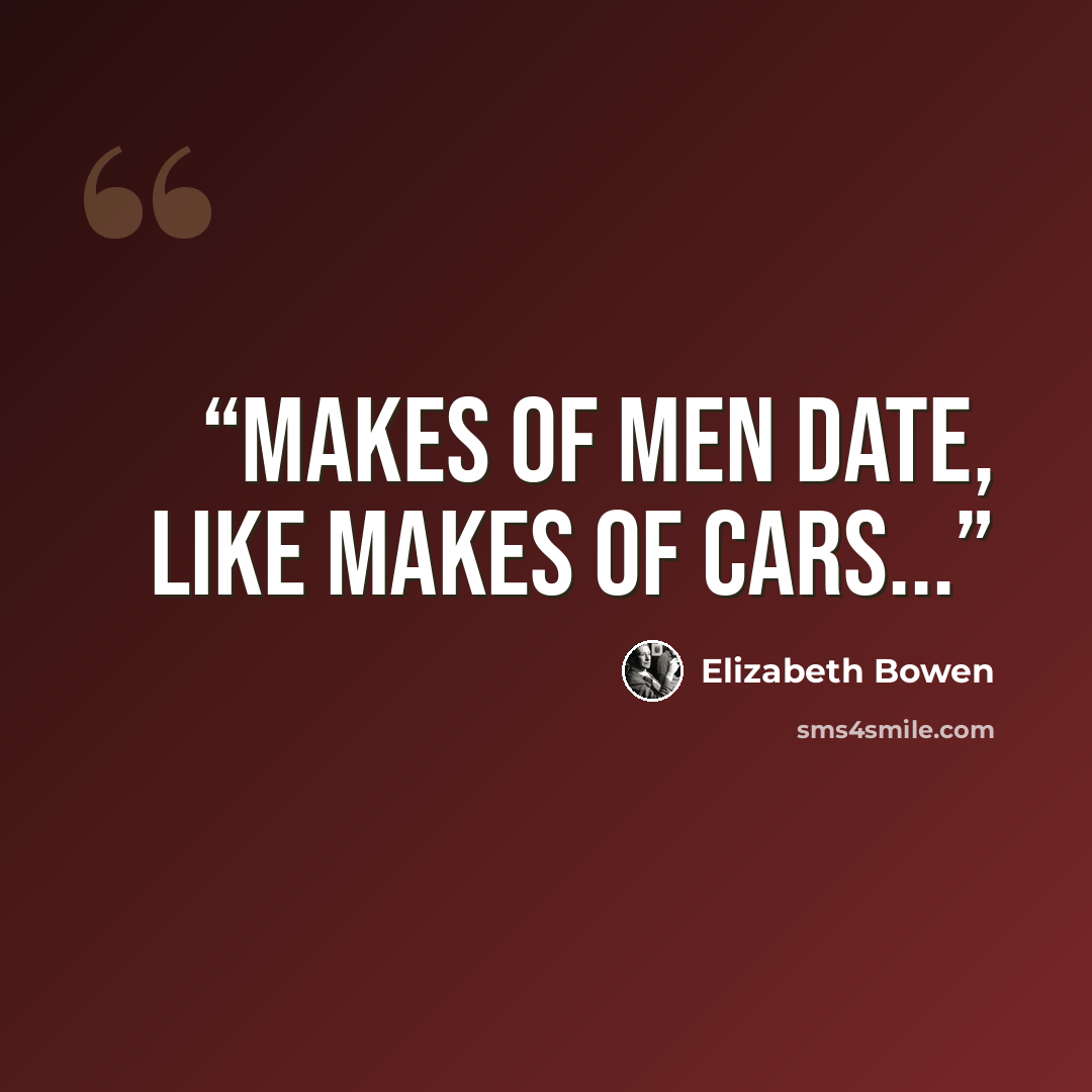 “Makes of men date, like makes of cars...” quote by Elizabeth Bowen