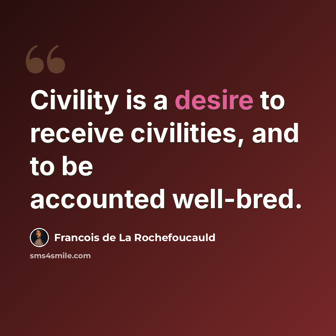 “Civility is a desire to receive civilities, and to be accounted well-bred.” quote by Francois de La Rochefoucauld
