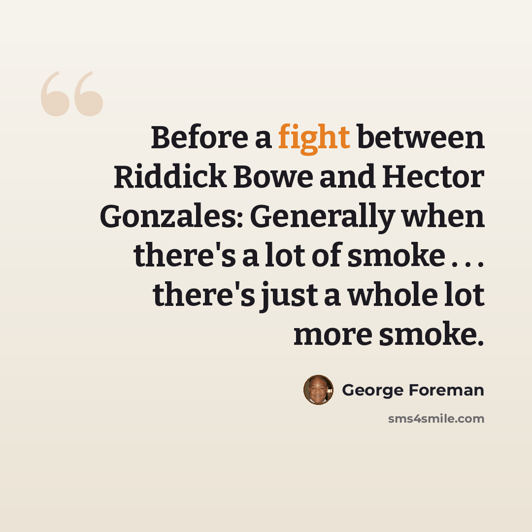 “Before a fight between Riddick Bowe and Hector Gonzales: Generally when there's a lot of smoke . . . there's just a whole lot more smoke.” quote by George Foreman
