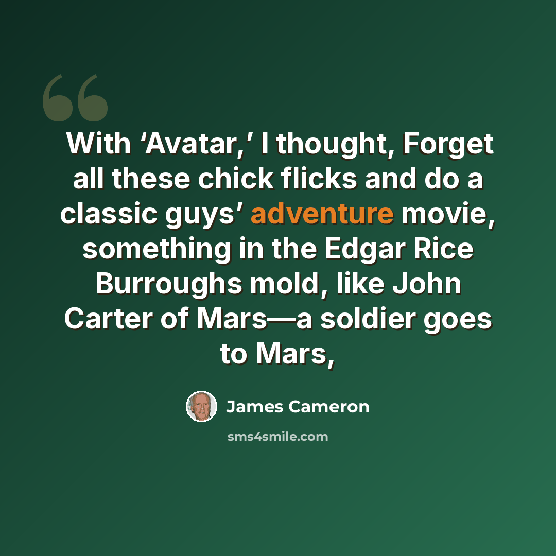 “With ‘Avatar,’ I thought, Forget all these chick flicks and do a classic guys’ adventure movie, something in the Edgar Rice Burroughs mold, like John Carter of Mars—a soldier goes to Mars,” quote by James Cameron