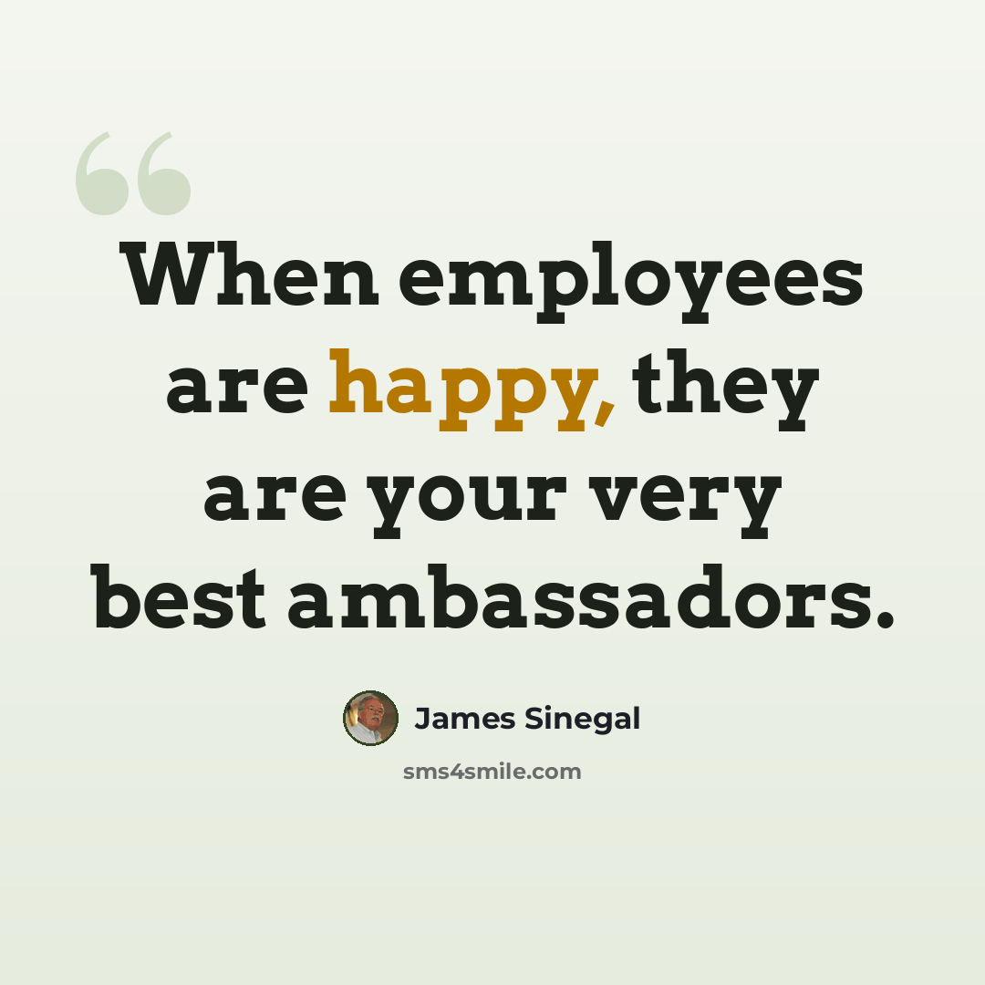 “When employees are happy, they are your very best ambassadors.” quote by James Sinegal