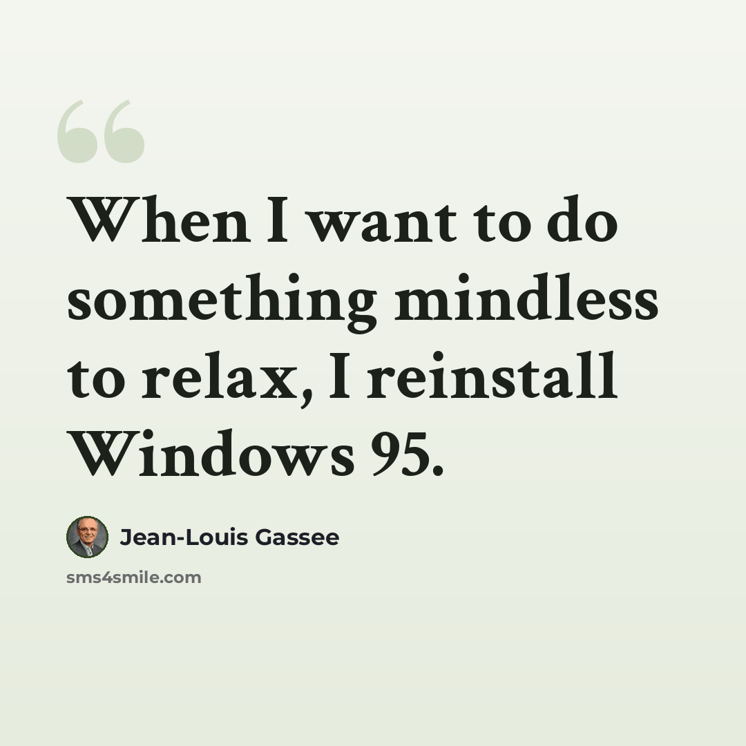 “When I want to do something mindless to relax, I reinstall Windows 95.” quote by Jean-Louis Gassee