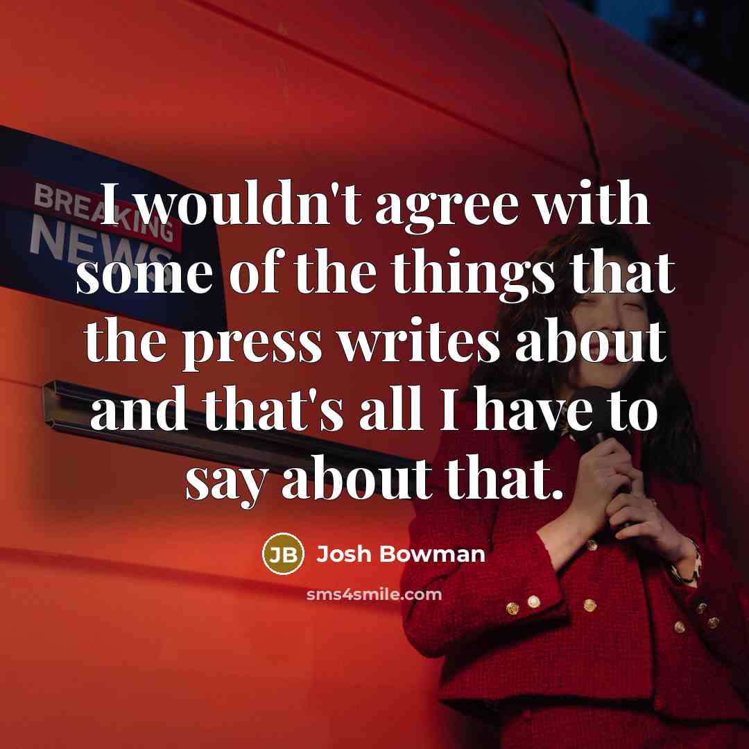 “I wouldn't agree with some of the things that the press writes about and that's all I have to say about that.” quote by Josh Bowman