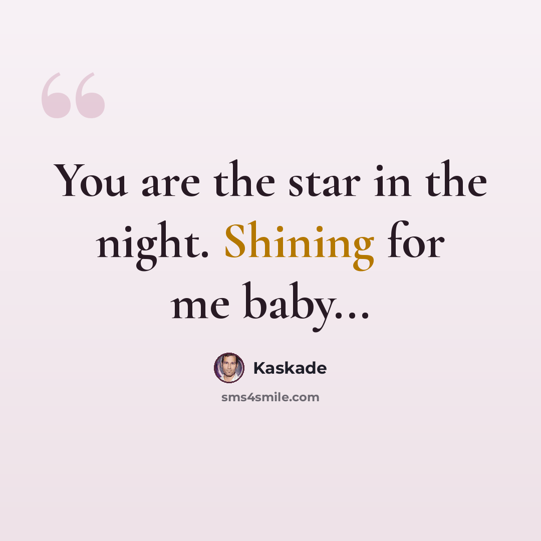 “You are the star in the night. Shining for me baby...” quote by Kaskade