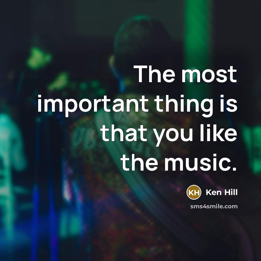 “The most important thing is that you like the music.” quote by Ken Hill