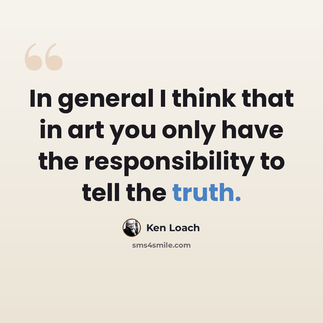 “In general I think that in art you only have the responsibility to tell the truth.” quote by Ken Loach