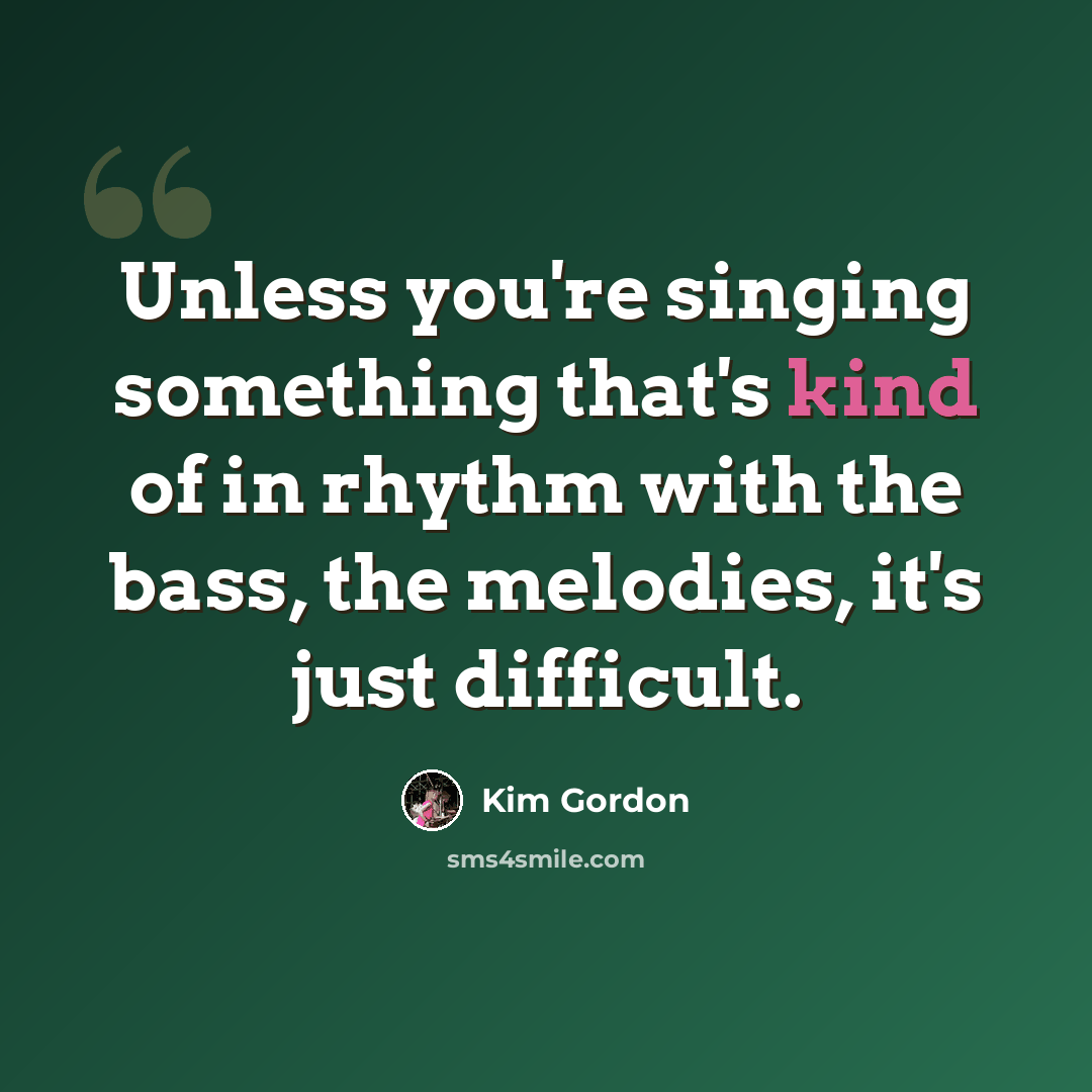 “Unless you're singing something that's kind of in rhythm with the bass, the melodies, it's just difficult.” quote by Kim Gordon