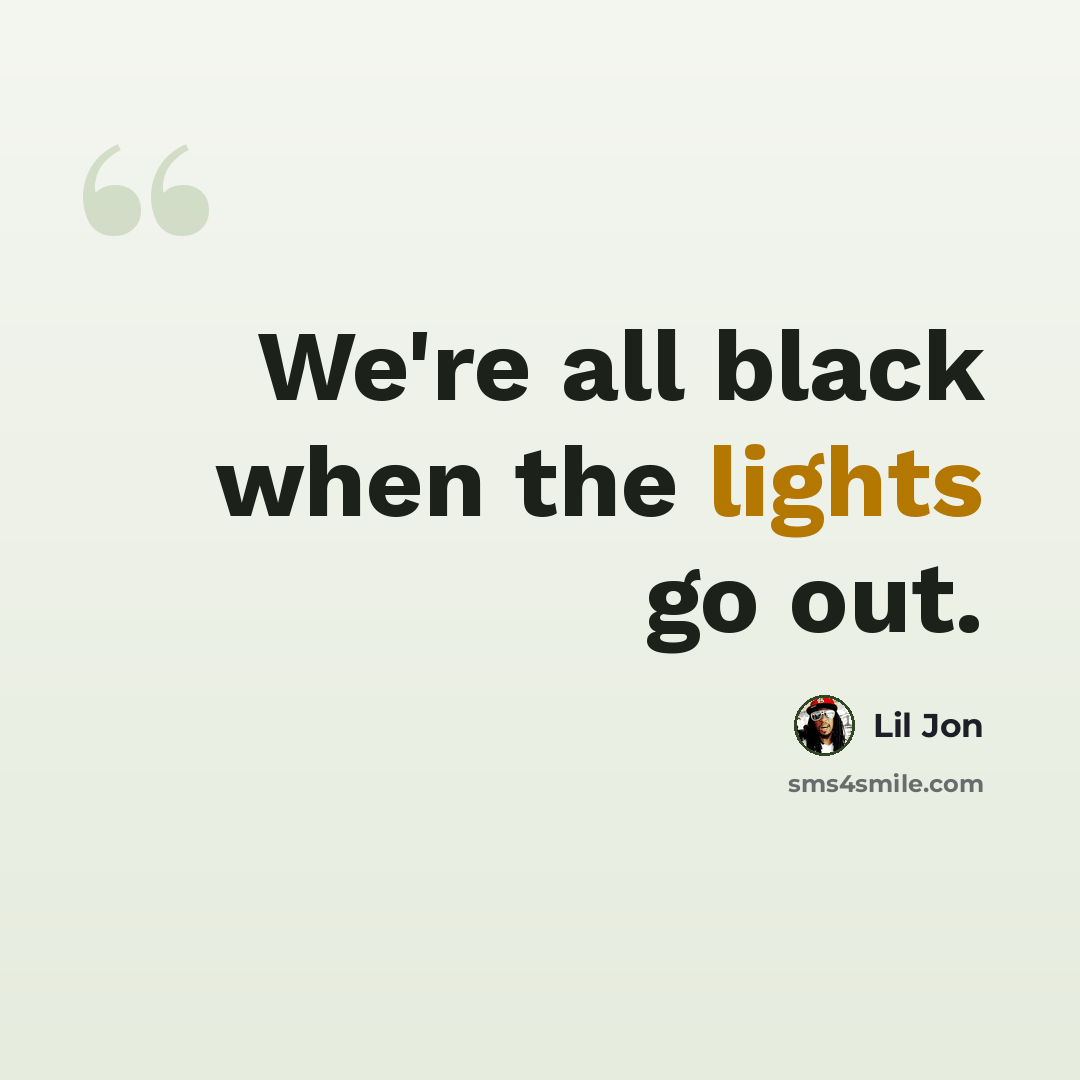 “We're all black when the lights go out.” quote by Lil Jon
