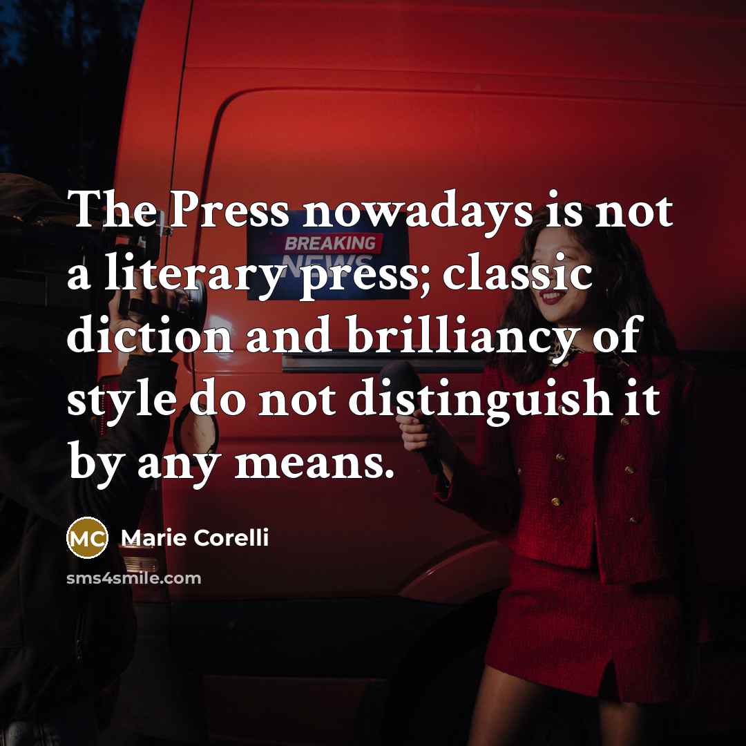 “The Press nowadays is not a literary press; classic diction and brilliancy of style do not distinguish it by any means.” quote by Marie Corelli