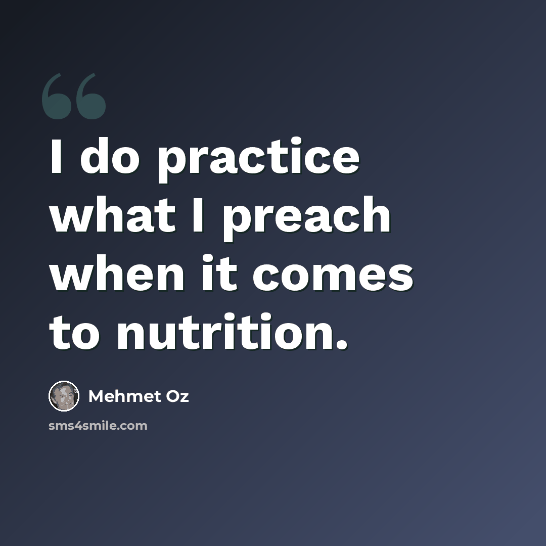 “I do practice what I preach when it comes to nutrition.” quote by Mehmet Oz
