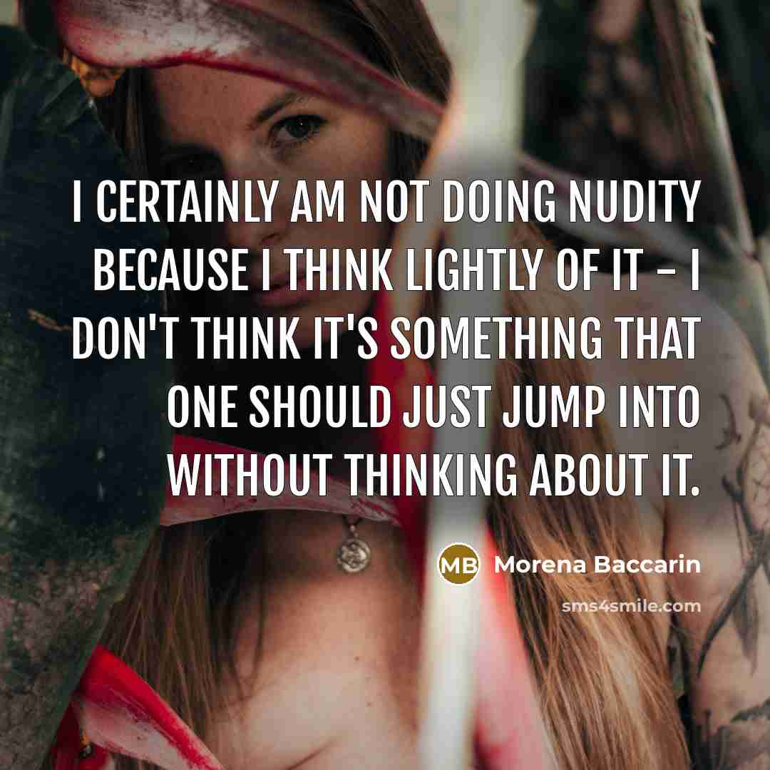 “I certainly am not doing nudity because I think lightly of it - I don't think it's something that one should just jump into without thinking about it.” quote by Morena Baccarin