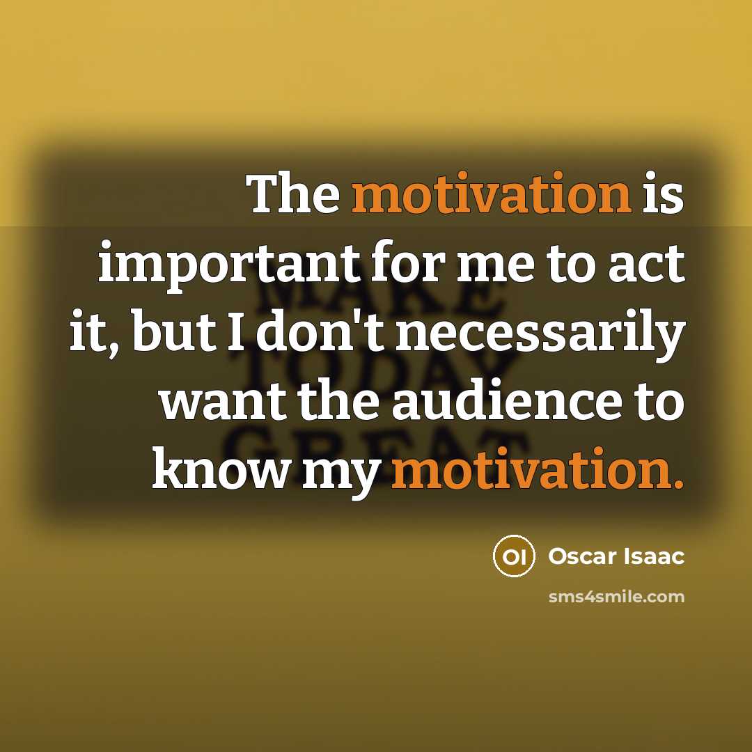 “The motivation is important for me to act it, but I don't necessarily want the audience to know my motivation.” quote by Oscar Isaac