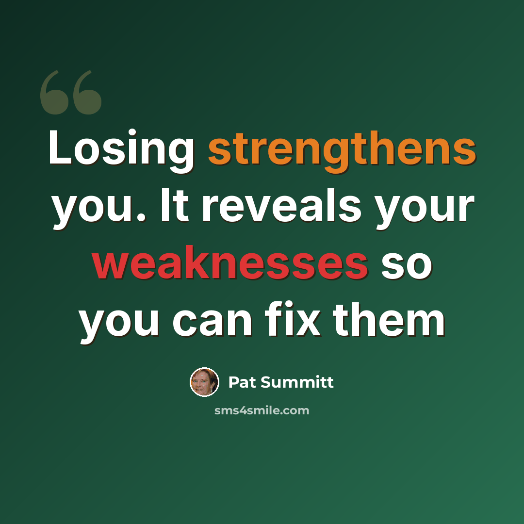 “Losing strengthens you. It reveals your weaknesses so you can fix them” quote by Pat Summitt