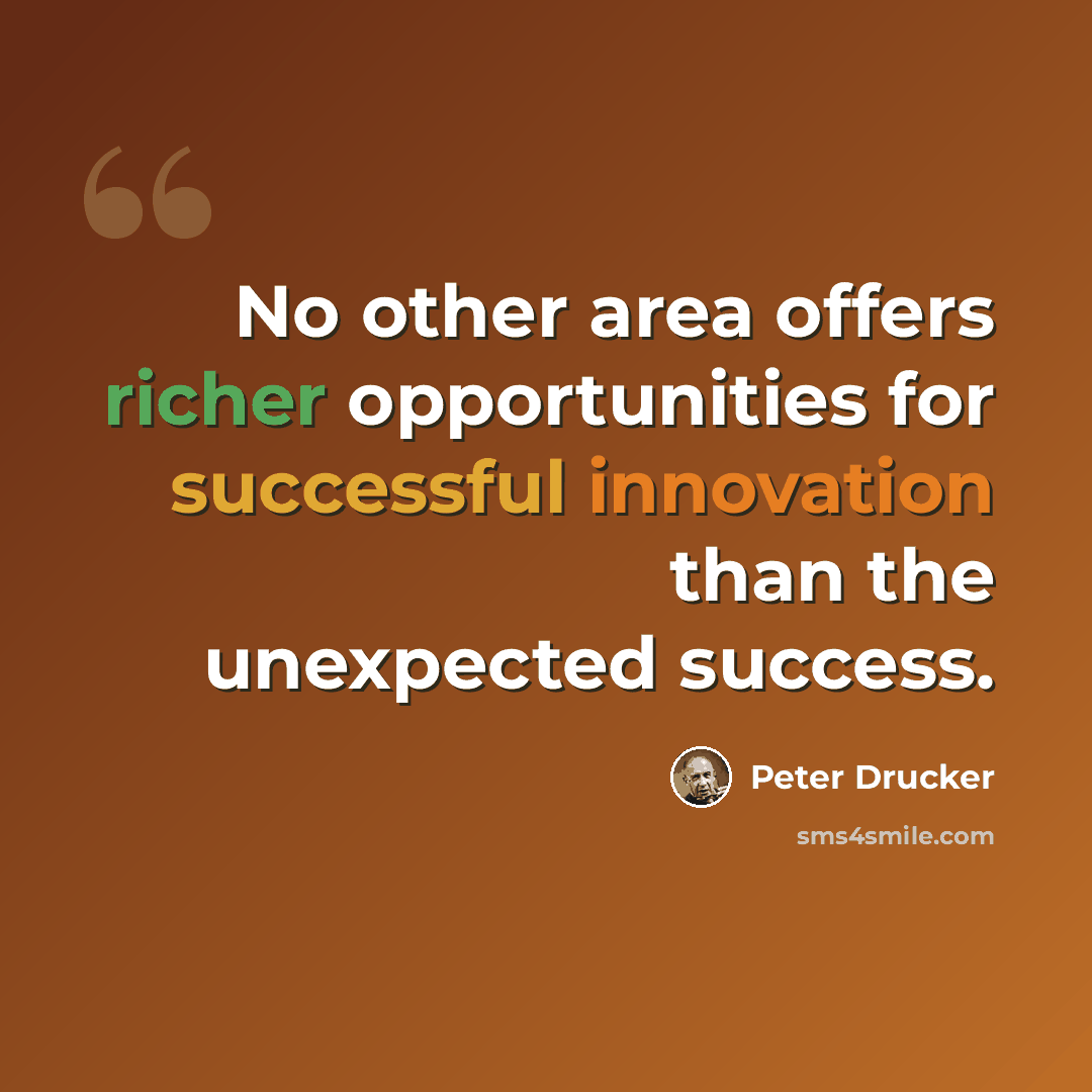 “No other area offers richer opportunities for successful innovation than the unexpected success.” quote by Peter Drucker