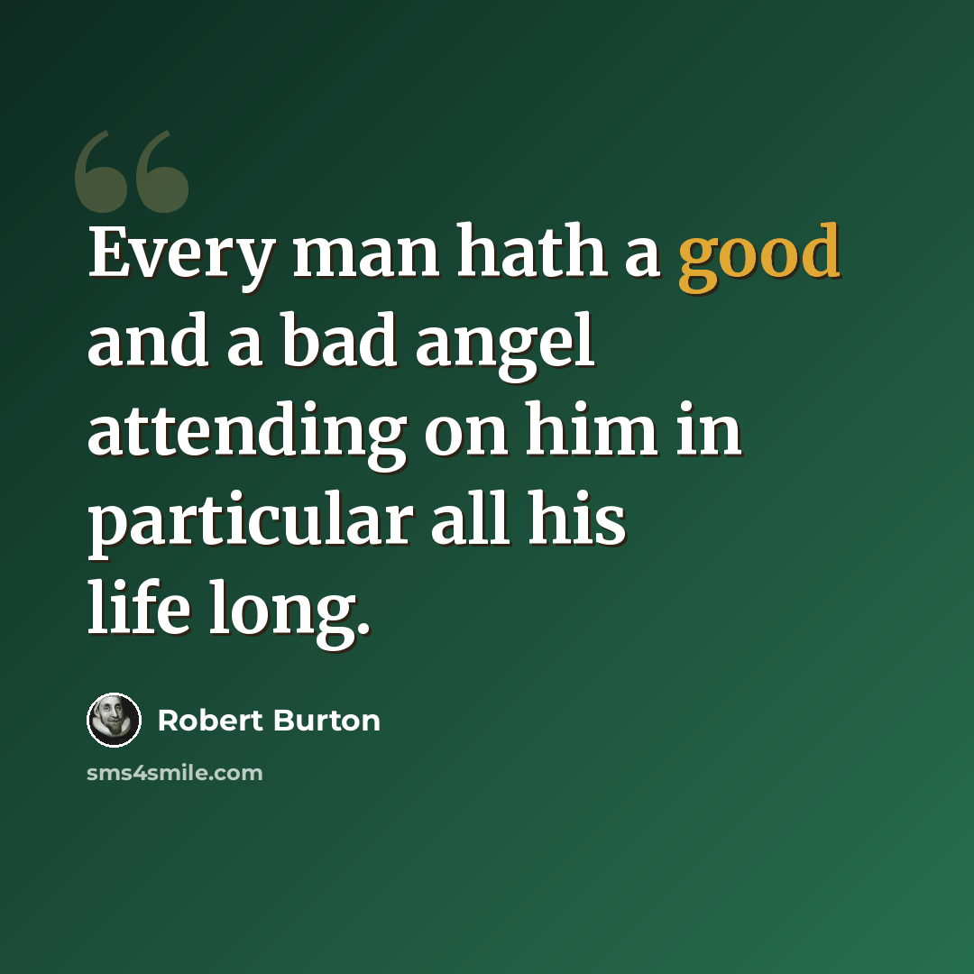 “Every man hath a good and a bad angel attending on him in particular all his life long.” quote by Robert Burton