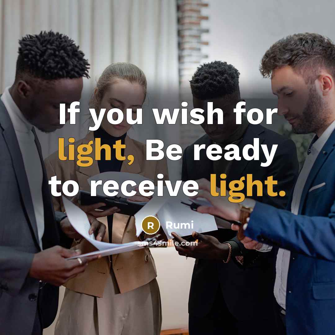 “If you wish for light, Be ready to receive light.” quote by Rumi
