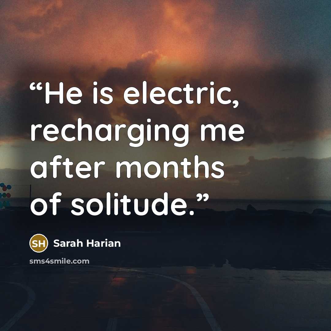 “He is electric, recharging me after months of solitude.” quote by Sarah Harian
