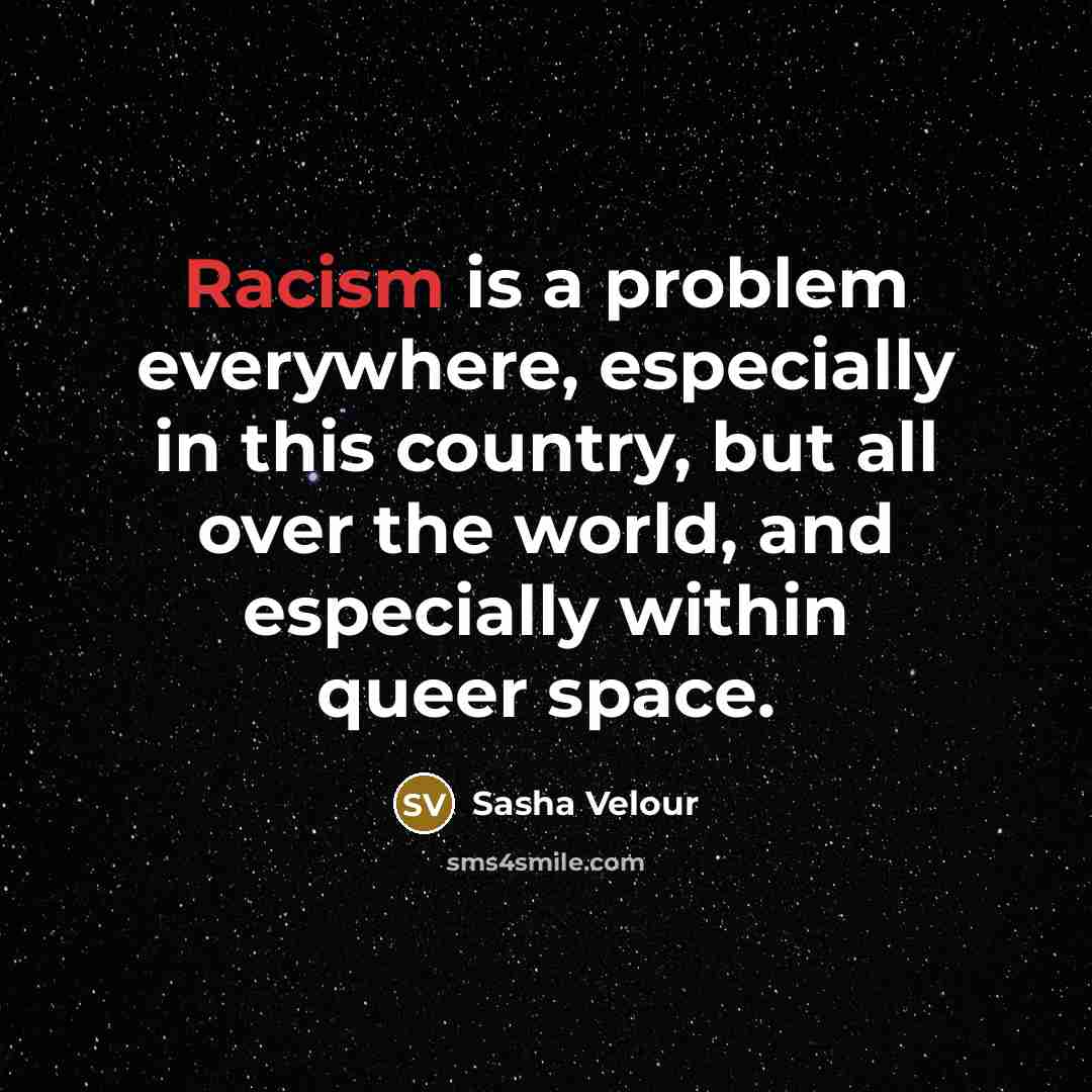 “Racism is a problem everywhere, especially in this country, but all over the world, and especially within queer space.” quote by Sasha Velour