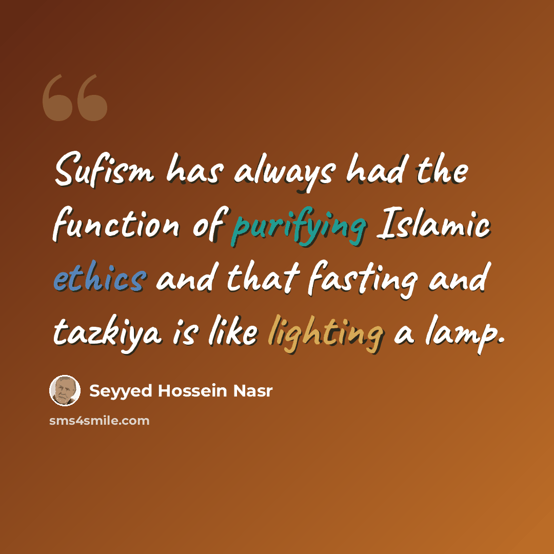 “Sufism has always had the function of purifying Islamic ethics and that fasting and tazkiya is like lighting a lamp.” quote by Seyyed Hossein Nasr