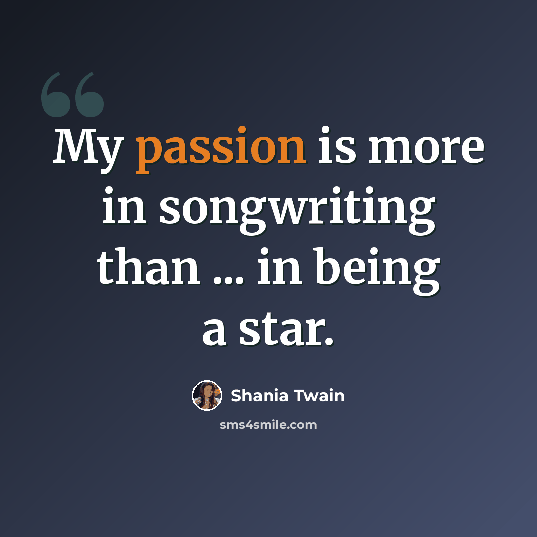 “My passion is more in songwriting than ... in being a star.” quote by Shania Twain