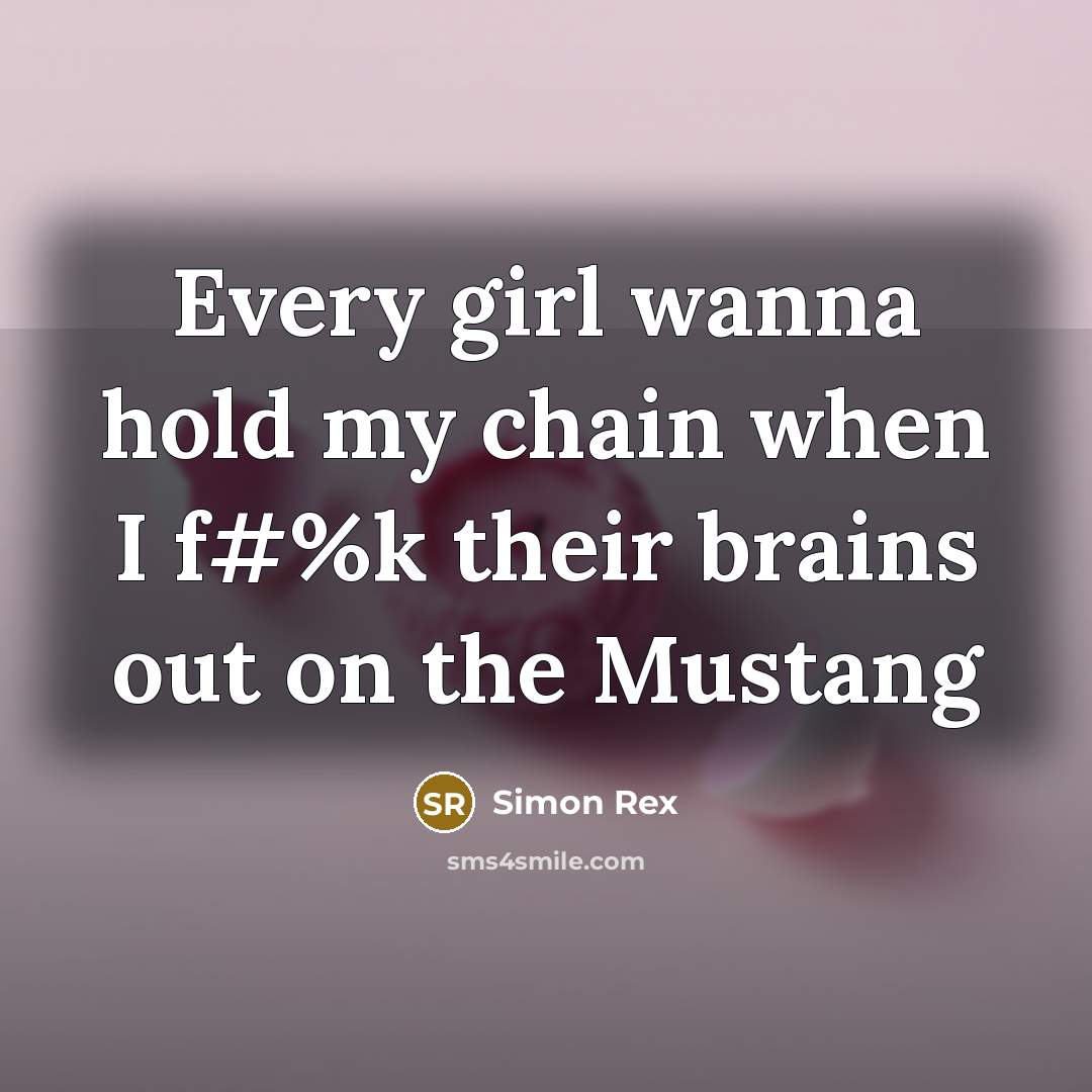 “Every girl wanna hold my chain when I f#%k their brains out on the Mustang” quote by Simon Rex
