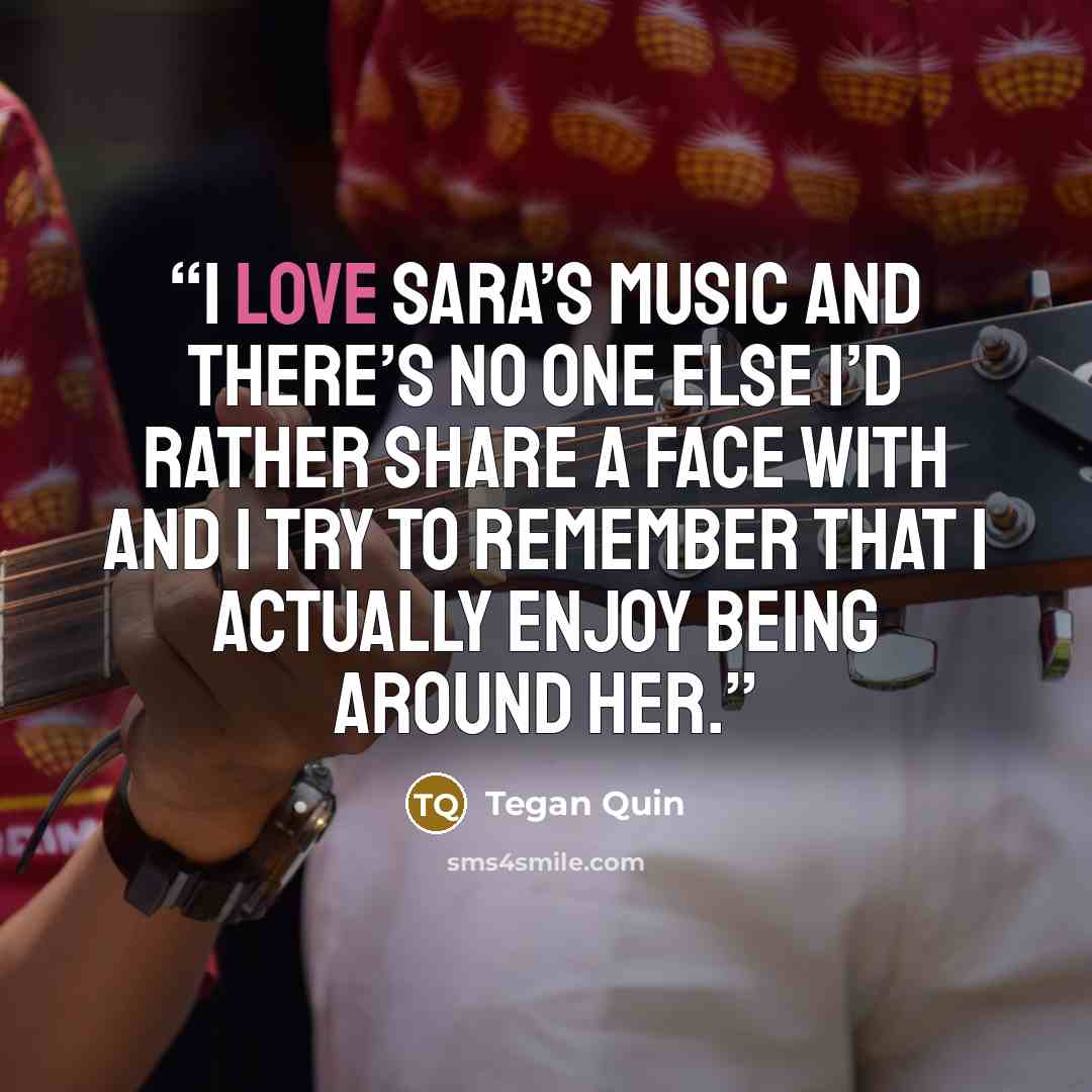 “I love Sara’s music and there’s no one else i’d rather share a face with and I try to remember that I actually enjoy being around her.” quote by Tegan Quin