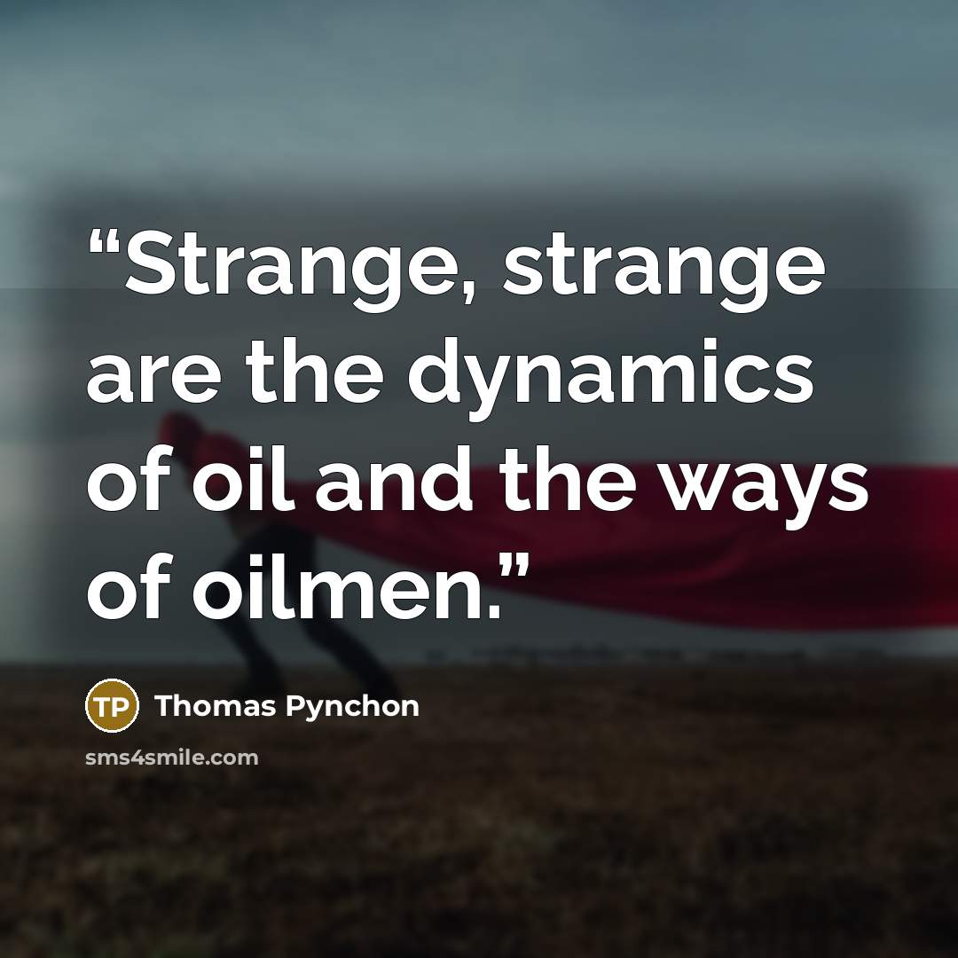 “Strange, strange are the dynamics of oil and the ways of oilmen.” quote by Thomas Pynchon