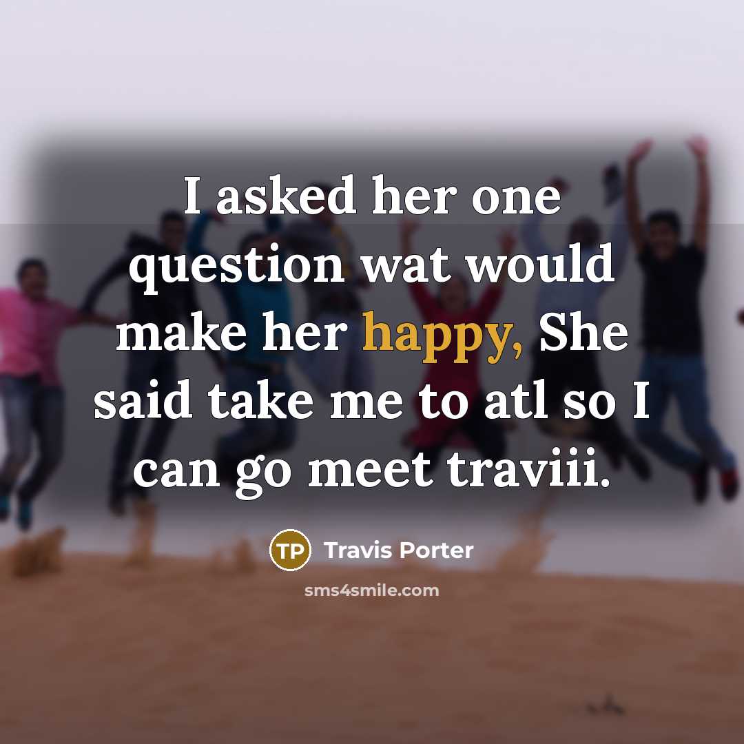 “I asked her one question wat would make her happy, She said take me to atl so I can go meet traviii.” quote by Travis Porter