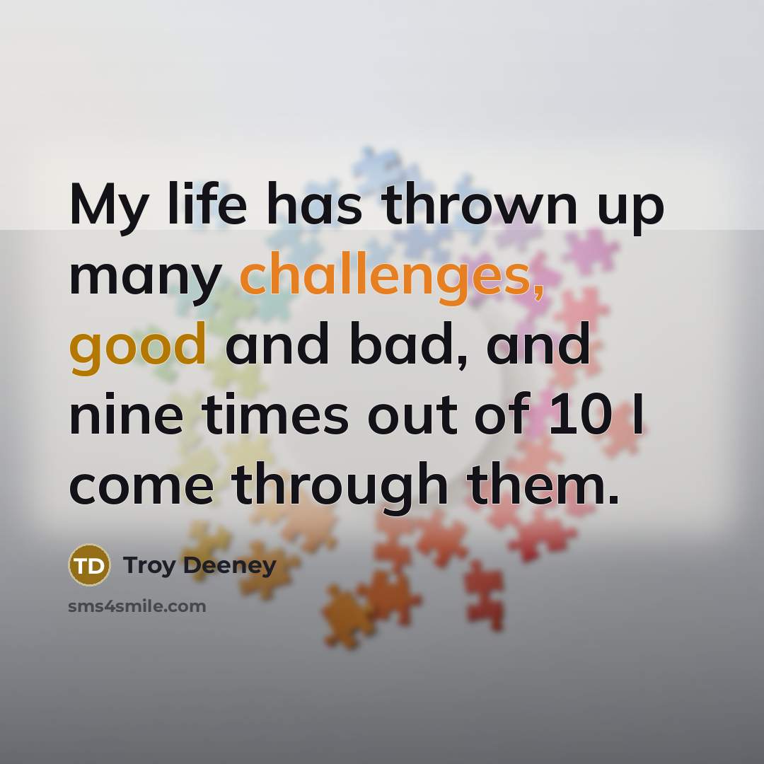 “My life has thrown up many challenges, good and bad, and nine times out of 10 I come through them.” quote by Troy Deeney