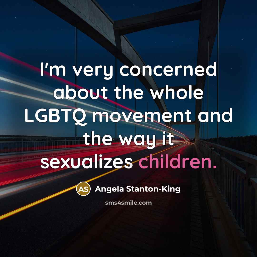 “I'm very concerned about the whole LGBTQ movement and the way it sexualizes children.” quote by Angela Stanton-King