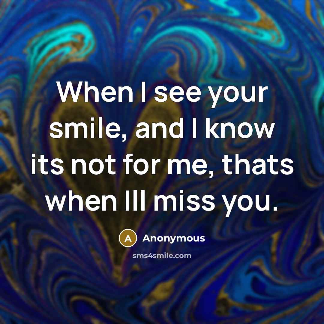 “When I see your smile, and I know its not for me, thats when Ill miss you.” quote by Anonymous