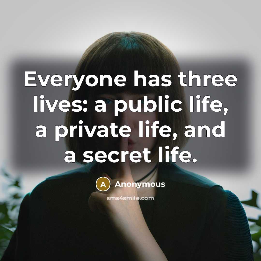 “Everyone has three lives: a public life, a private life, and a secret life.” quote by Anonymous