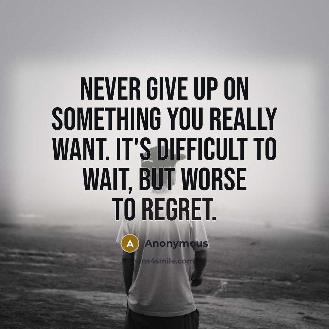 “Never give up on something you really want. It's difficult to wait, but worse to regret.” quote by Anonymous