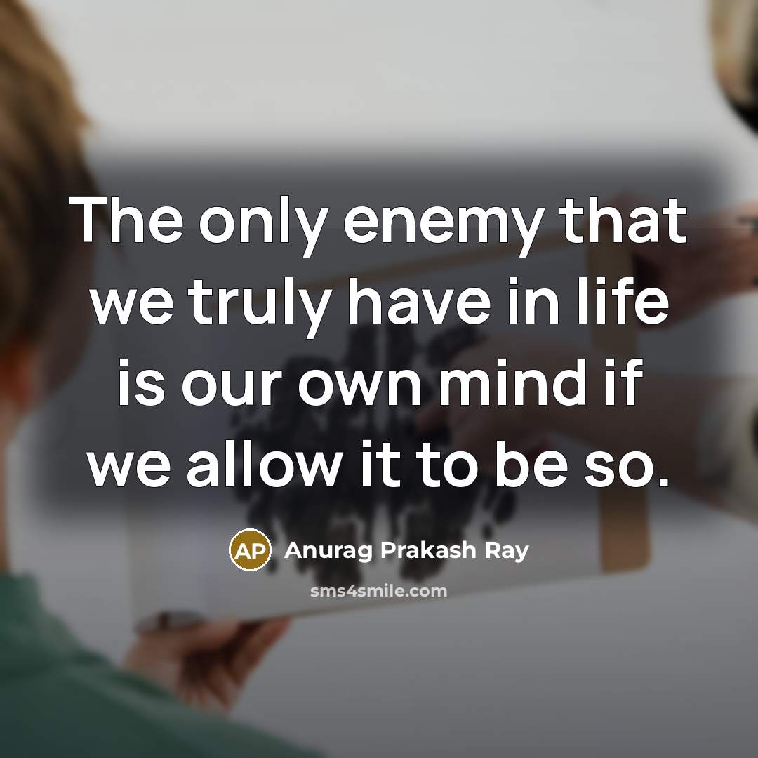 “The only enemy that we truly have in life is our own mind if we allow it to be so.” quote by Anurag Prakash Ray