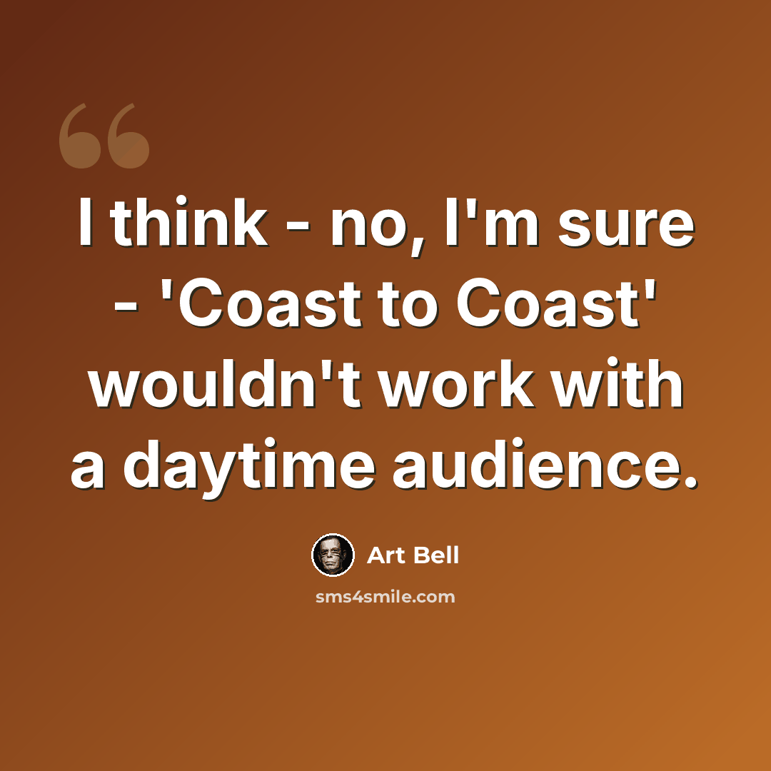 “I think - no, I'm sure - 'Coast to Coast' wouldn't work with a daytime audience.” quote by Art Bell