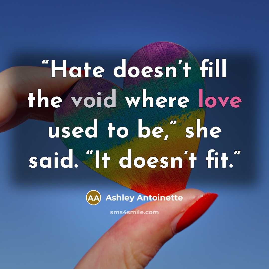 “Hate doesn’t fill the void where love used to be,” she said. “It doesn’t fit.” quote by Ashley Antoinette
