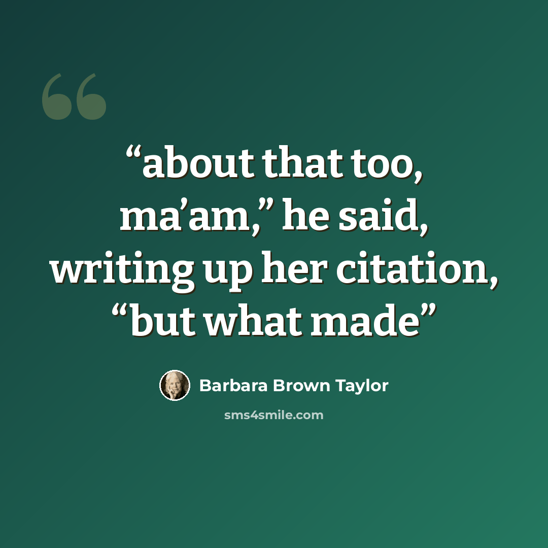 “about that too, ma’am,” he said, writing up her citation, “but what made” quote by Barbara Brown Taylor