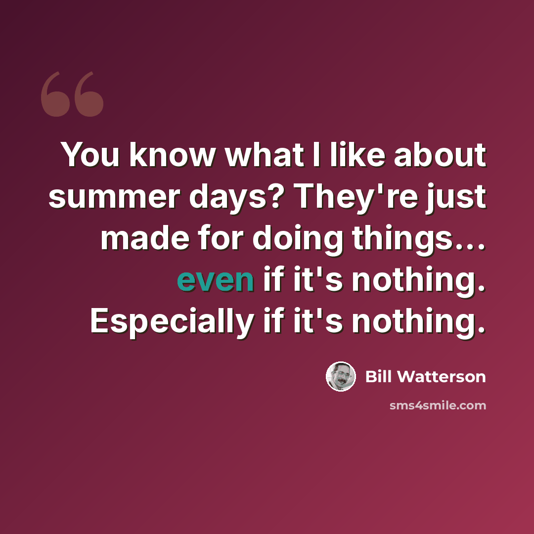 “You know what I like about summer days? They're just made for doing things... even if it's nothing. Especially if it's nothing.” quote by Bill Watterson