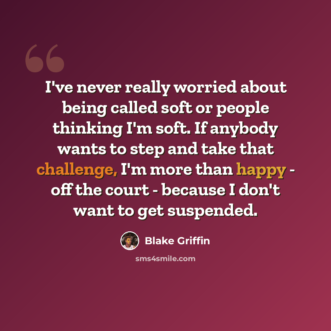 “I've never really worried about being called soft or people thinking I'm soft. If anybody wants to step and take that challenge, I'm more than happy - off the court - because I don't want to get suspended.” quote by Blake Griffin