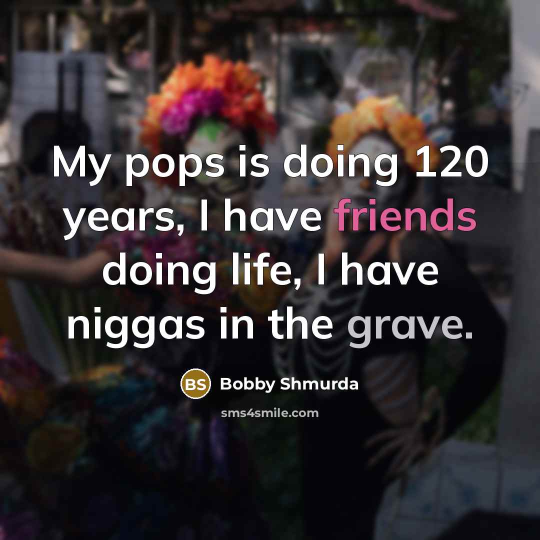 “My pops is doing 120 years, I have friends doing life, I have niggas in the grave.” quote by Bobby Shmurda
