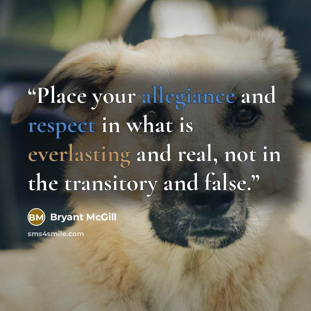 “Place your allegiance and respect in what is everlasting and real, not in the transitory and false.” quote by Bryant McGill