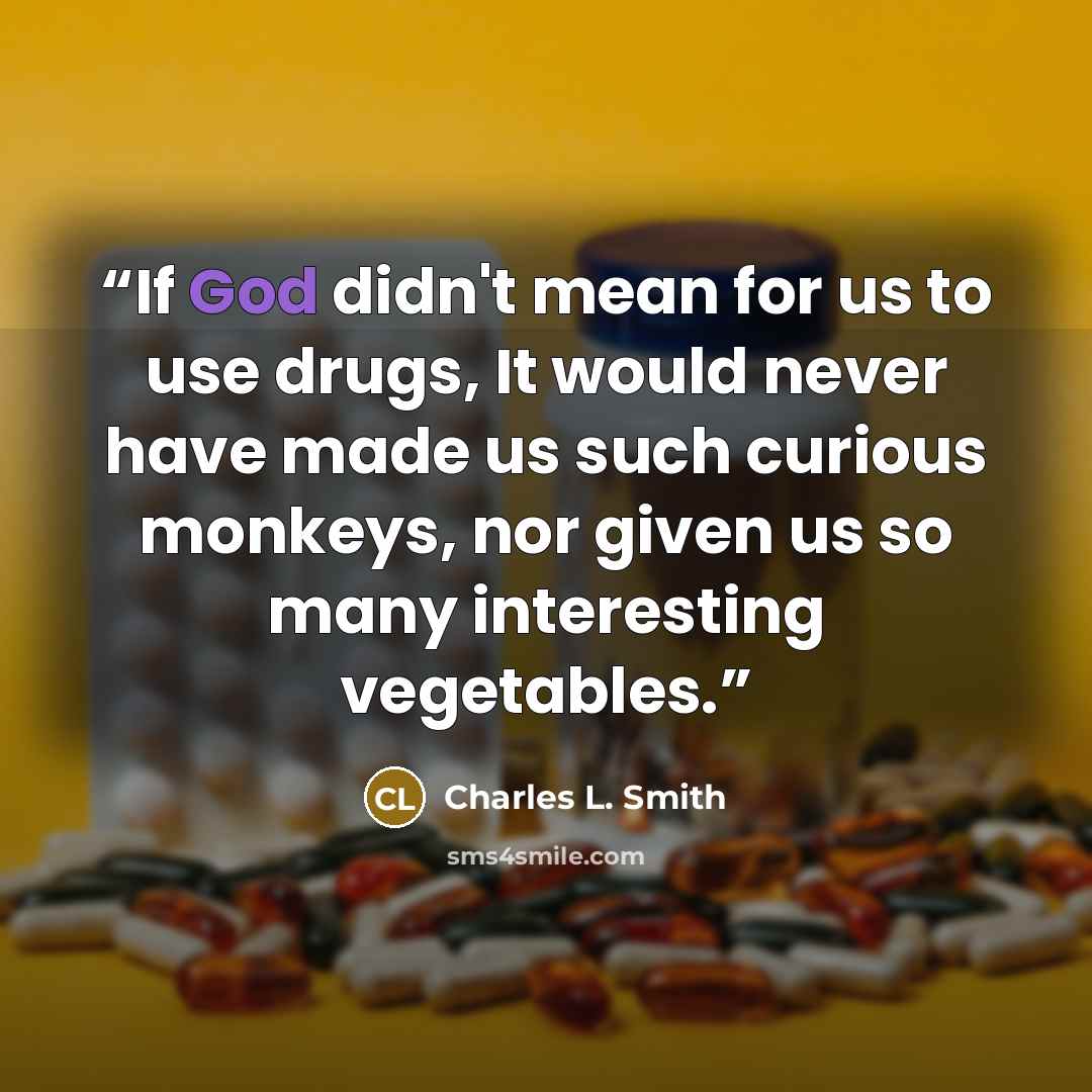 “If God didn't mean for us to use drugs, It would never have made us such curious monkeys, nor given us so many interesting vegetables.” quote by Charles L. Smith