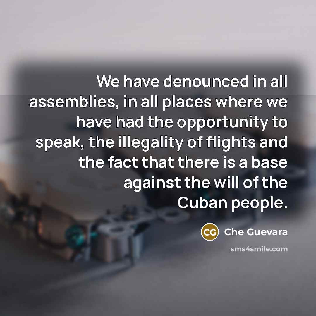 “We have denounced in all assemblies, in all places where we have had the opportunity to speak, the illegality of flights and the fact that there is a base against the will of the Cuban people.” quote by Che Guevara