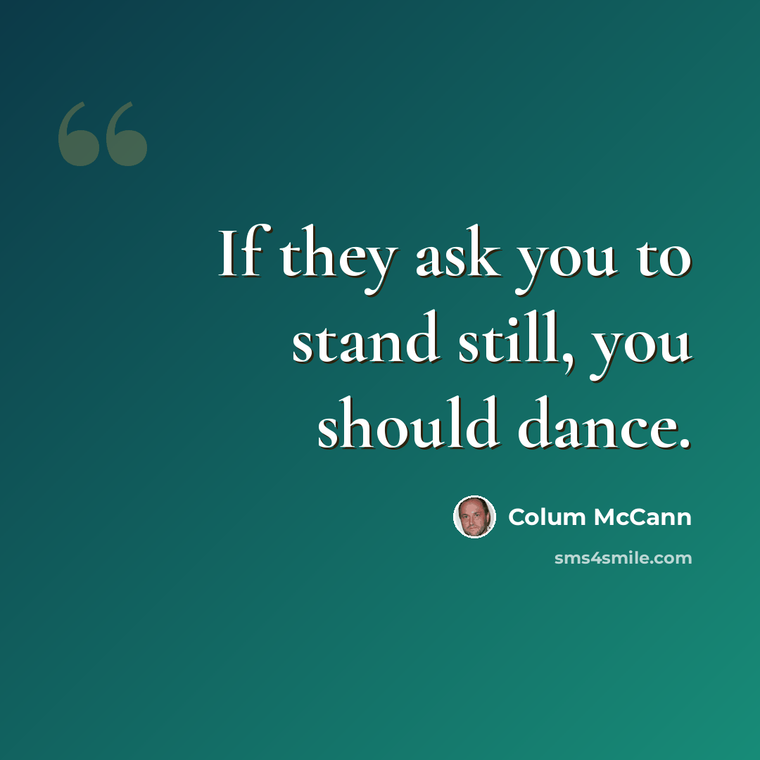 “If they ask you to stand still, you should dance.” quote by Colum McCann