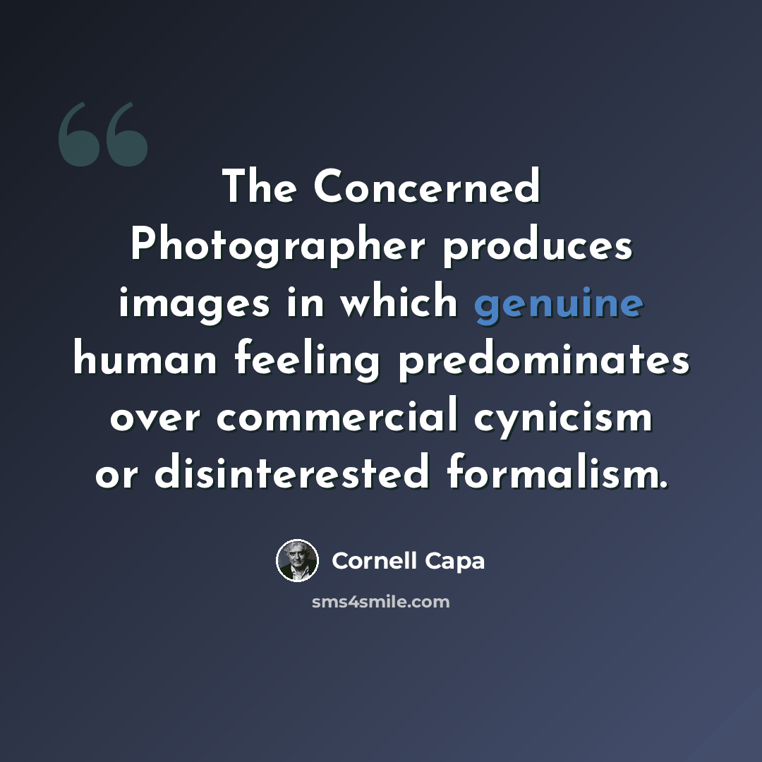 “The Concerned Photographer produces images in which genuine human feeling predominates over commercial cynicism or disinterested formalism.” quote by Cornell Capa