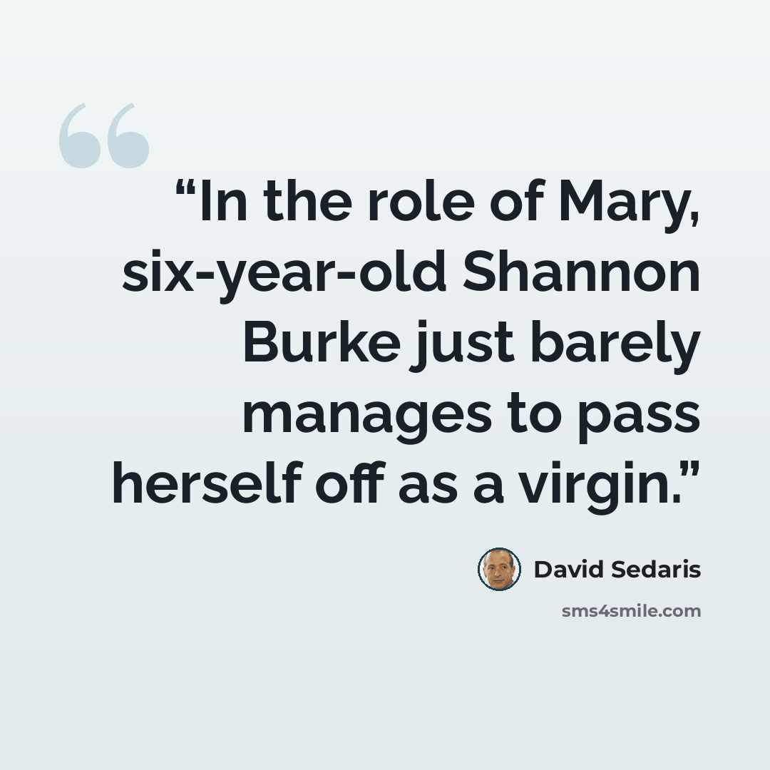 “In the role of Mary, six-year-old Shannon Burke just barely manages to pass herself off as a virgin.” quote by David Sedaris