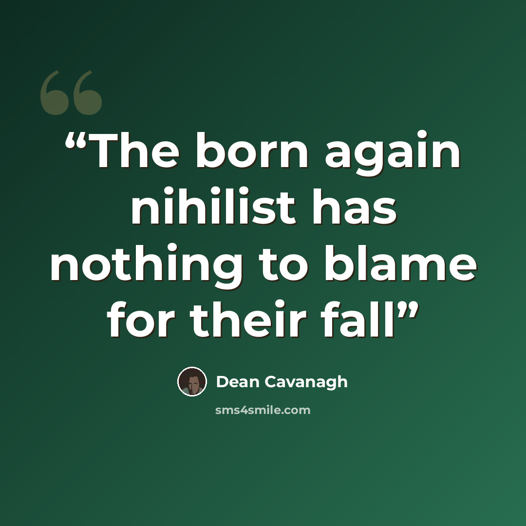 “The born again nihilist has nothing to blame for their fall” quote by Dean Cavanagh