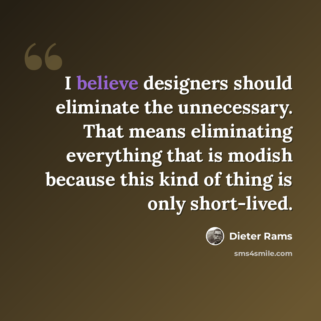 “I believe designers should eliminate the unnecessary. That means eliminating everything that is modish because this kind of thing is only short-lived.” quote by Dieter Rams